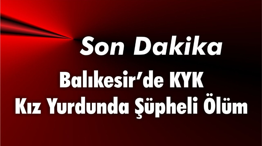 Balıkesir’de KYK Kız Yurdunda Şüpheli Ölüm