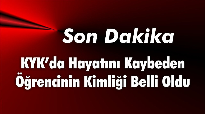 KYK’da Hayatını Kaybeden Öğrencinin Kimliği Belli Oldu