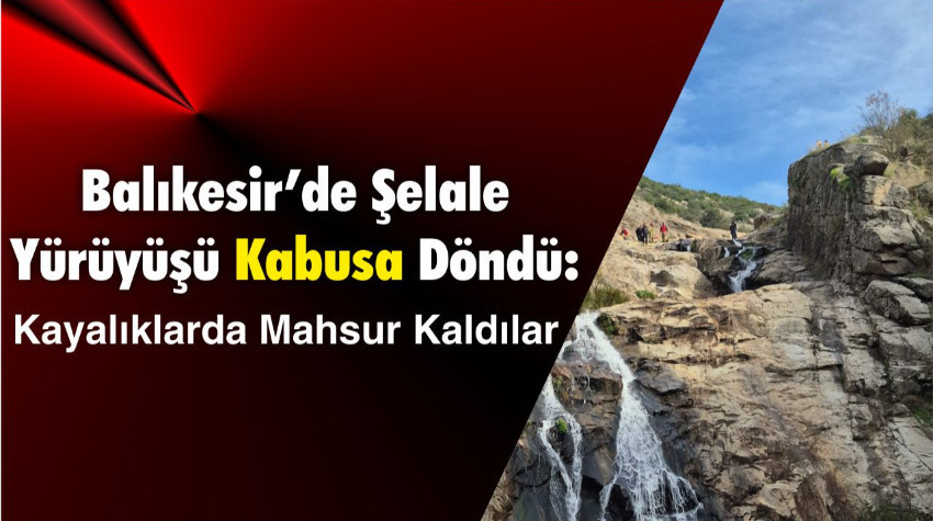 Balıkesir’de Şelale Yürüyüşü Kabusa Döndü: Kayalıklarda Mahsur Kaldılar