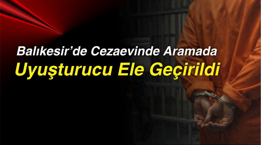 Balıkesir’de Cezaevinde Aramada Uyuşturucu Ele Geçirildi