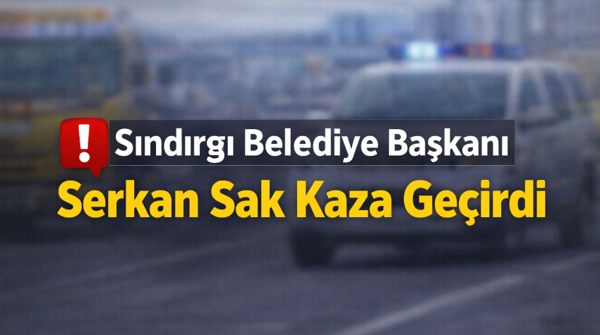 SON DAKİKA- Sındırgı Belediye Başkanı Serkan Sak Kaza Geçirdi