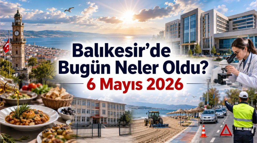 Balıkesir’de Günün Öne Çıkanları: 6 Mayıs’ta Neler Oldu?