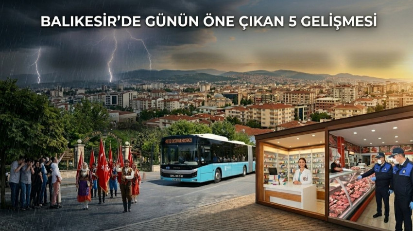 Balıkesir’de Günün Öne Çıkan 5 Gelişmesi