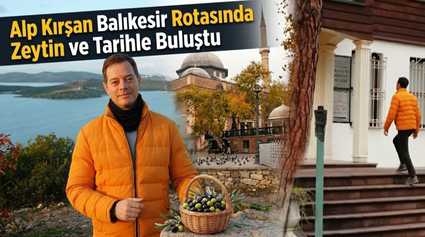 Alp Kırşan Balıkesir Rotasında Zeytin ve Tarihle Buluştu