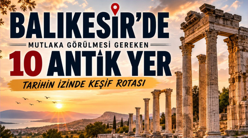 Balıkesir'de Mutlaka Görülmesi Gereken 10 Antik Yer: Tarihin İzinde Keşif Rotası
