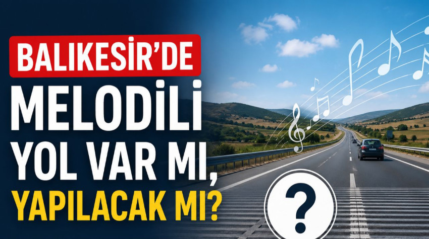 Balıkesir’de Melodili Yol Var Mı, Yapılacak Mı? Türkiye'de Kaç Tane Melodili Yol Var?