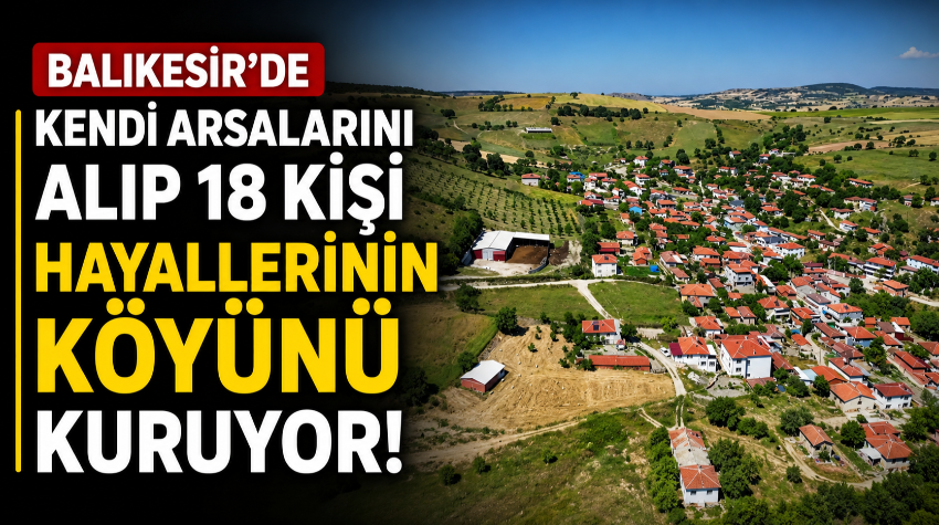 Balıkesir'de Kendi Arsalarını Alıp 18 Kişi Hayallerinin Köyünü Kuruyor!